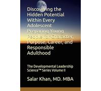 Discovering the Hidden Potential Within Every Adolescent Preparing Young People for Character, Purpose, Career, and Responsible Adulthood: The Developmental Leadership Science™ Series Volume II