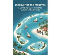Discovering the Maldives: A Complete Guide to Islands, Culture, and Adventure