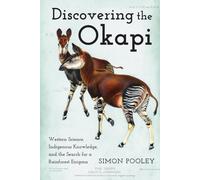 Discovering the Okapi : Western Science, Indigenous Knowledge, and the Search for a Rainforest Enigma