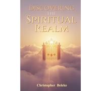 DISCOVERING THE SPIRITUAL REALM: THE MINISTRY OF ANGELS - THE MYSTERY OF SPEAKING IN TONGUES - THE MYSTERY OF SPIRITUAL MANTLES