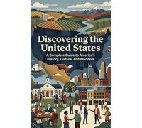 Discovering the United States: A Complete Guide to America's History, Culture, and Wonders
