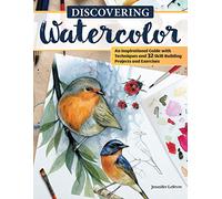 Discovering Watercolor: An Inspirational Guide With Techniques and 32 Skill-Building Projects and Exercises
