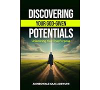 DISCOVERING YOUR GOD-GIVEN POTENTIALS: UNLEASHING YOUR TRUE PURPOSE