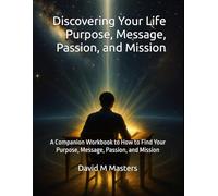 Discovering Your Life Purpose, Message, Passion, and Mission: A Companion Workbook to How to Find Your Purpose, Message, Passion, and Mission