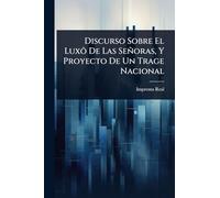 Discurso Sobre El Luxô De Las Señoras, Y Proyecto De Un Trage Nacional