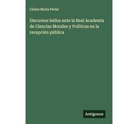 Discursos leídos ante la Real Academia de Ciencias Morales y Políticas en la recepción pública
