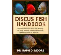 DISCUS FISH HANDBOOK: The Complete Guide to Discus Fish - Feeding, Tank Setup, Breeding, Disease Prevention, and Color Enhancement for Hobbyists