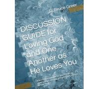 DISCUSSION GUIDE for Loving God and One Another as He Loves You: A New Commandment for New Creations under a New Covenant, Living in New Covenant At-One-Ment