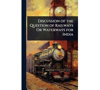 Discussion of the Question of Railways Or Waterways for India