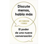 Discute menos, habla más: El poder de una nueva conversación