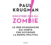 Discutere con gli zombie. Le idee economiche mai morte che uccidono la buona politica