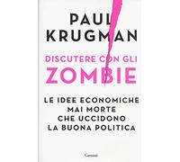 Discutere con gli zombie. Le idee economiche mai morte che uccidono la buona politica
