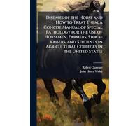 Diseases of the Horse and How to Treat Them; a Concise Manual of Special Pathology for the Use of Horsemen, Farmers, Stock-raisers, and Students in Agricultural Colleges in the United States