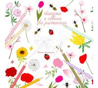 Disegna e colora la primavera. Ediz. a colori - AA.VV.