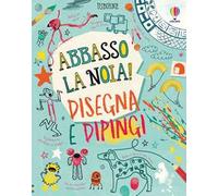 Disegna e dipingi. Abbasso la noia! – Ediz. a colori