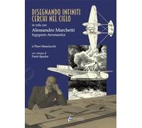 Disegnando infiniti cerchi nel cielo. In volo con Alessandro Marchetti ingegnere aeronautico. Ediz. illustrata