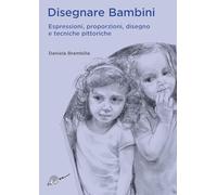 Disegnare bambini. Espressioni, proporzioni, disegno e tecniche pittoriche