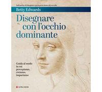 Disegnare con l'occhio dominante. Decodificare il modo in cui percepiamo, creiamo e apprendiamo