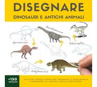 DISEGNARE DINOSAURI E ANTICHI ANIMALI: 19 guide passo-passo per imparare a disegnare e conoscere gli animali della preistoria