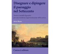 Disegnare e dipingere il paesaggio nel Settecento. Teorie e modelli figurativi per una moderna rappresentazione della natura