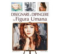 Disegnare e dipingere la figura umana. Ediz. a colori