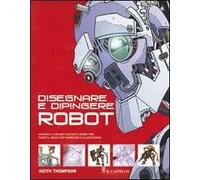 Disegnare e dipingere robot. Ediz. illustrata