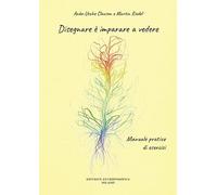 Disegnare è imparare a vedere. Manuale pratico di esercizi