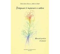 Disegnare è imparare a vedere. Manuale pratico di esercizi