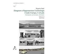 Disegnare e rappresentare l'archeologia: il reale, il tempo, il virtuale. Conoscere, comunicare, valorizzare