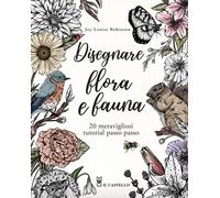 Disegnare flora e fauna. 20 meravigliosi tutorial passo passo. Ediz. a col...