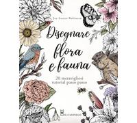 Disegnare flora e fauna. 20 meravigliosi tutorial passo passo. Ediz. a colori