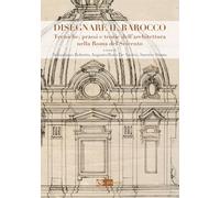Disegnare il Barocco. Tecniche, prassi e teorie dell'architettura nella Roma del Seicento. Ediz. illustrata