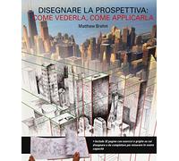 Disegnare in prospettiva: come vederla, come applicarla. Ediz. illustrata