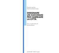 Disegnare un cucchiaio per cambiare la città - Larcher Claudio, Dalla Cost...