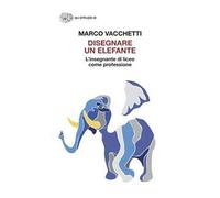 DISEGNARE UN ELEFANTE. L'INSEGNANTE DI LICEO COME PROFESSIONE - VACCHETTI MARCO
