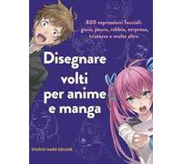 Disegnare volti per anime e manga. 800 espressioni facciali: gioia, paura, rabbia, sorpresa, tristezza e molte altre. Ediz. illustrata