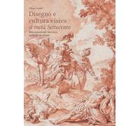 Disegni e cultura visiva a metà Settecento. Documentare, narrare, mettere in scena. Ediz. illustrata