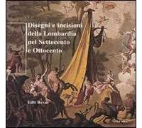 Disegni e incisioni della Lombardia nel Settecento e Ottocento. Ediz. illustrata