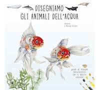 DISEGNIAMO GLI ANIMALI DELL'ACQUA. GUIDA AL DISEGNO NATURALISTICO CON LE MATITE