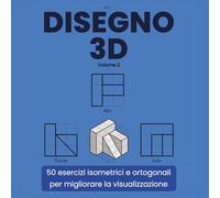 DISEGNO 3D: 50 esercizi isometrici e ortogonali per migliorare la visualizzazione