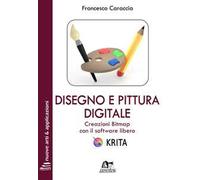 Disegno e pittura digitale. Creazioni Bitmap con il software libero Krita. Con Contenuto digitale per download e accesso online