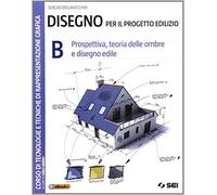 Disegno per il progetto edilizio. Per le Scuole superiori. Prospettiva, teoria delle ombre e disegno edile (Vol. 2)