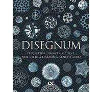 Disegnum. Prospettiva, simmetria, curve, arte celtica e islamica, sezione aurea. Ediz. a colori