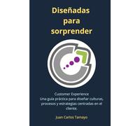 Diseñadas para Sorprender: Una guía práctica para diseñar culturas, procesos y estrategias centradas en la experiencia del cliente (Customer Experience)