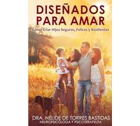 DISEÑADOS PARA AMAR: Cómo Criar Hijos Seguros, Felices y Resilientes