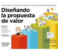 Diseñando la propuesta de valor : cómo crear los productos y servicios que tus clientes están esperando