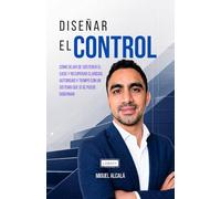 Diseñar el Control: Cómo dejar de sostener el caos y recuperar claridad, autoridad y tiempo con un sistema que sí se puede gobernar