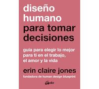 Diseño humano para tomar decisiones: Guía para elegir lo mejor para ti en el trabajo, el amor y la vida