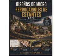 DISEÑOS DE MICRO Y FERROCARRILES DE ESTANTES: Guía para planificar, construir, equipar y disfrutar de maquetas de ferrocarriles compactas