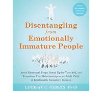 Disentangling from Emotionally Immature People: Avoid Emotional Traps, Stand Up for Your Self, and Transform Your Relationships As an Adult Child of Emotionally Immature Parents